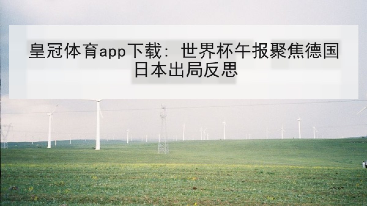 皇冠体育app下载: 世界杯午报聚焦德国日本出局反思 皇冠体育app下载: 世界杯午报聚焦德国日本出局反思