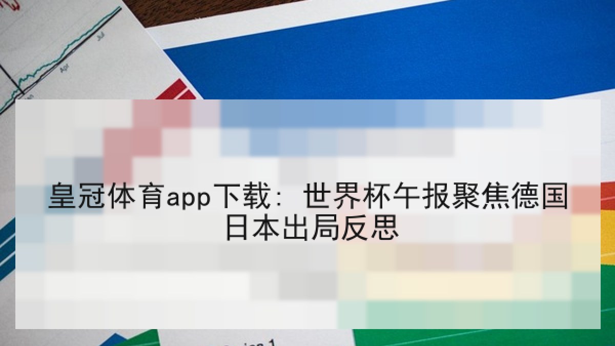 皇冠体育app下载: 世界杯午报聚焦德国日本出局反思 皇冠体育app下载: 世界杯午报聚焦德国日本出局反思